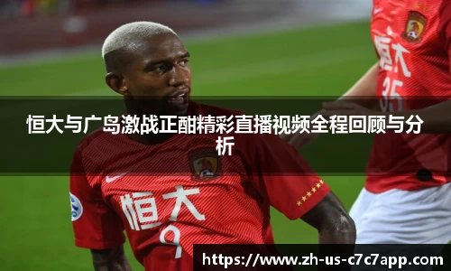 恒大与广岛激战正酣精彩直播视频全程回顾与分析