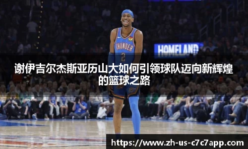 谢伊吉尔杰斯亚历山大如何引领球队迈向新辉煌的篮球之路