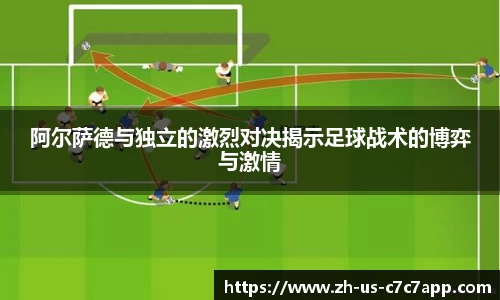 阿尔萨德与独立的激烈对决揭示足球战术的博弈与激情