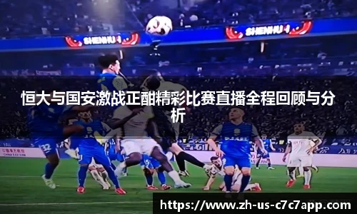 恒大与国安激战正酣精彩比赛直播全程回顾与分析