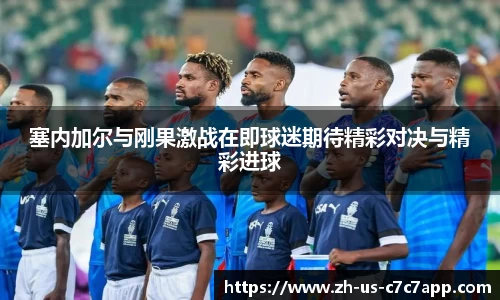 塞内加尔与刚果激战在即球迷期待精彩对决与精彩进球