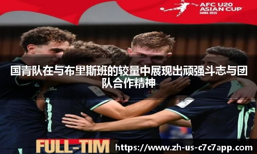 国青队在与布里斯班的较量中展现出顽强斗志与团队合作精神
