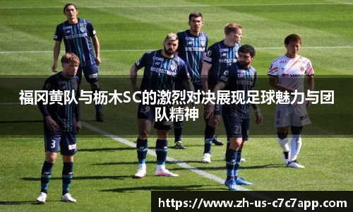 福冈黄队与枥木SC的激烈对决展现足球魅力与团队精神
