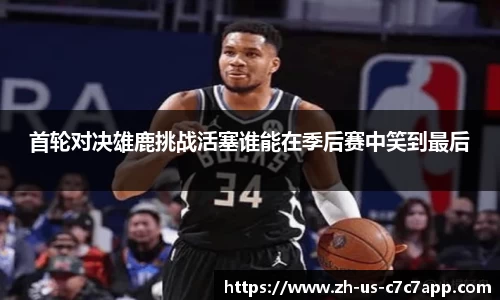 首轮对决雄鹿挑战活塞谁能在季后赛中笑到最后