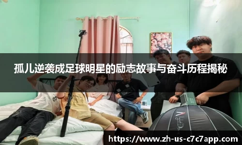 孤儿逆袭成足球明星的励志故事与奋斗历程揭秘